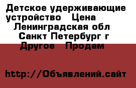 Детское удерживающие устройство › Цена ­ 900 - Ленинградская обл., Санкт-Петербург г. Другое » Продам   